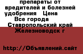 препараты от вредителей и болезней,удобрения › Цена ­ 300 - Все города  »    . Ставропольский край,Железноводск г.